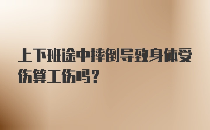 上下班途中摔倒导致身体受伤算工伤吗？