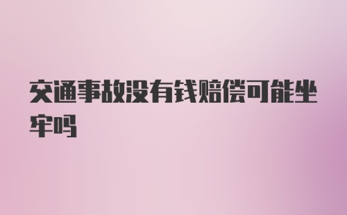 交通事故没有钱赔偿可能坐牢吗