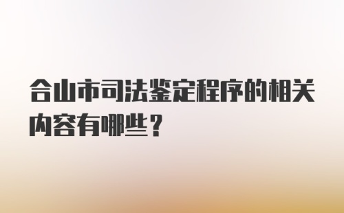 合山市司法鉴定程序的相关内容有哪些?