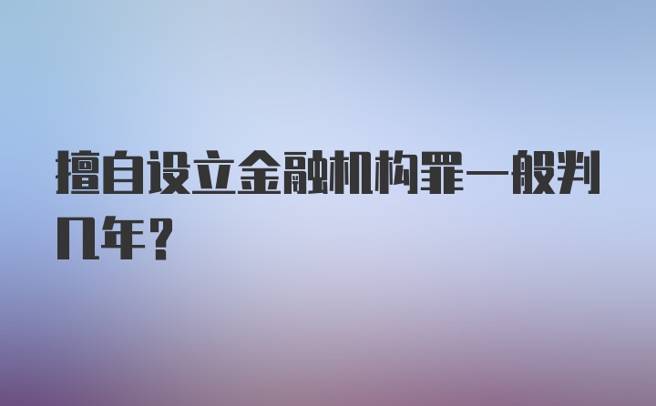 擅自设立金融机构罪一般判几年?