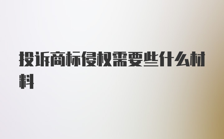 投诉商标侵权需要些什么材料