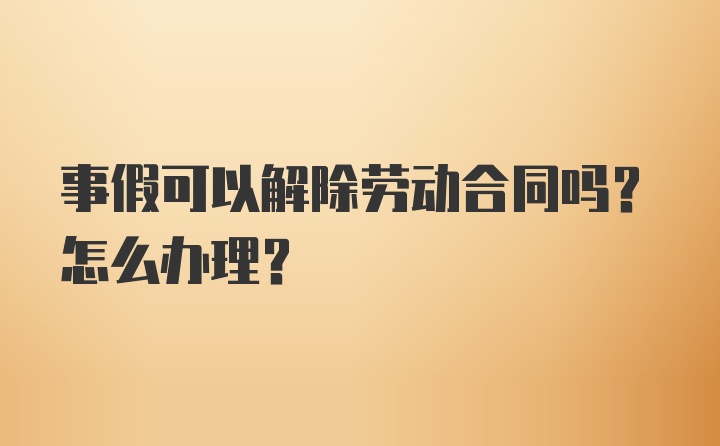 事假可以解除劳动合同吗？怎么办理？