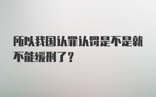 所以我国认罪认罚是不是就不能缓刑了？