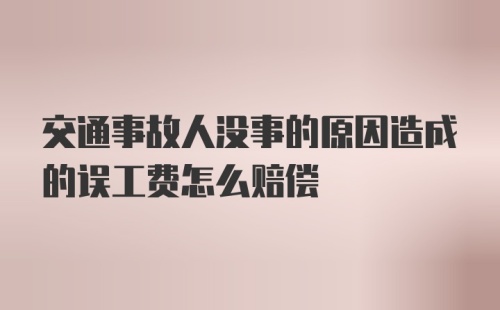 交通事故人没事的原因造成的误工费怎么赔偿