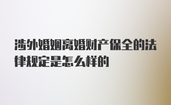 涉外婚姻离婚财产保全的法律规定是怎么样的