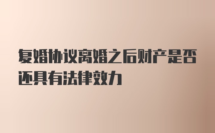 复婚协议离婚之后财产是否还具有法律效力