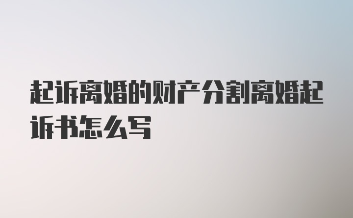 起诉离婚的财产分割离婚起诉书怎么写