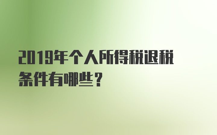 2019年个人所得税退税条件有哪些？