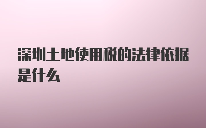 深圳土地使用税的法律依据是什么