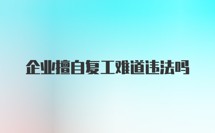 企业擅自复工难道违法吗