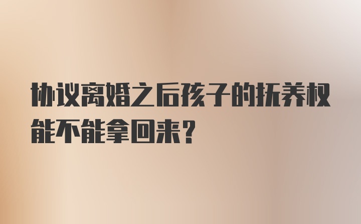 协议离婚之后孩子的抚养权能不能拿回来？