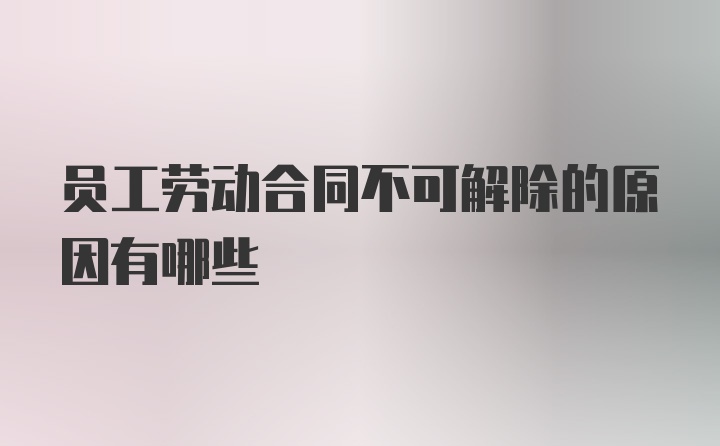 员工劳动合同不可解除的原因有哪些
