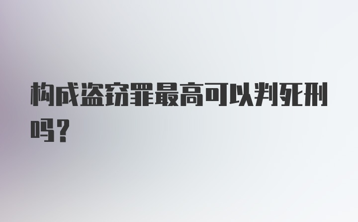 构成盗窃罪最高可以判死刑吗?