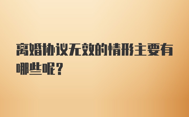 离婚协议无效的情形主要有哪些呢？