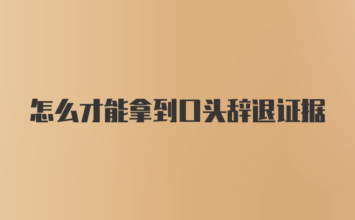 怎么才能拿到口头辞退证据