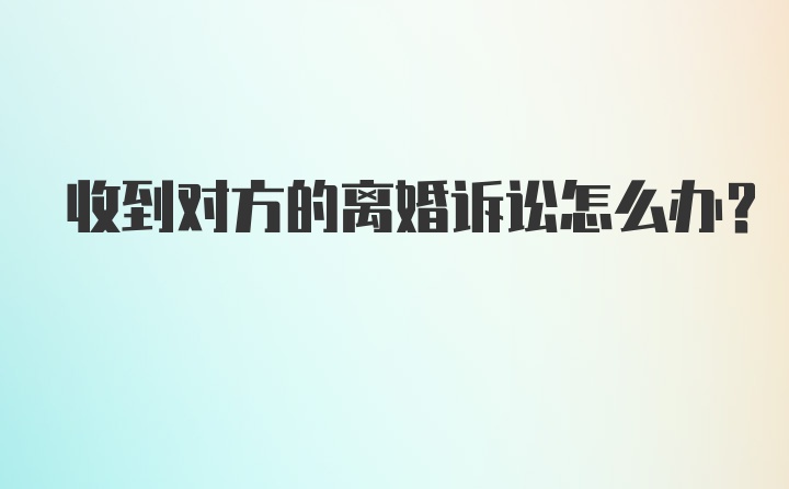 收到对方的离婚诉讼怎么办？