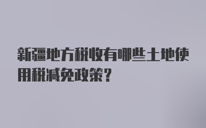 新疆地方税收有哪些土地使用税减免政策？