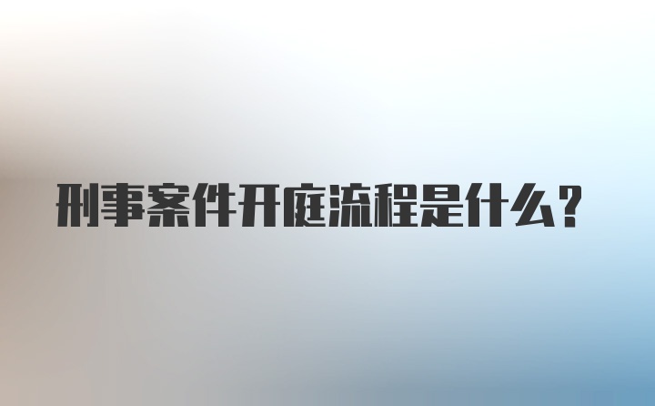 刑事案件开庭流程是什么？