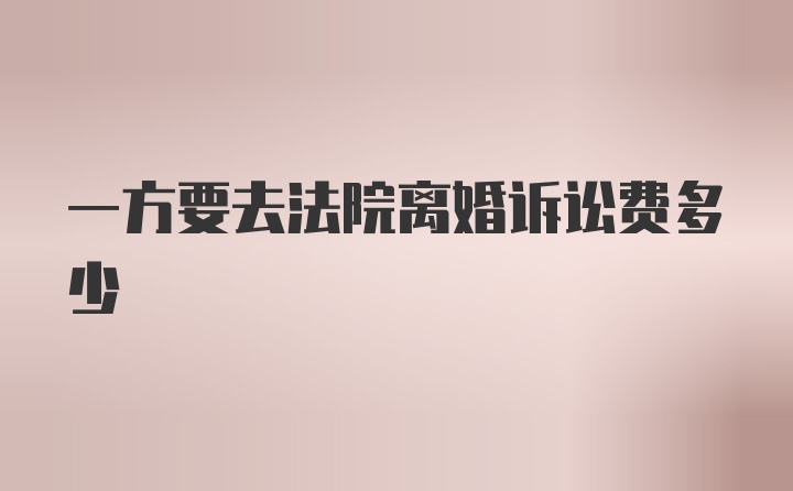 一方要去法院离婚诉讼费多少