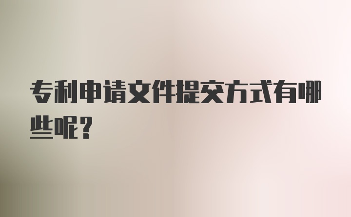 专利申请文件提交方式有哪些呢？