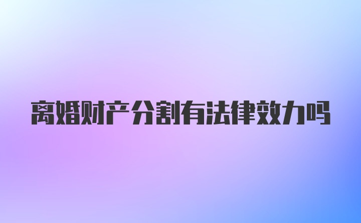 离婚财产分割有法律效力吗