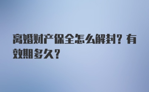 离婚财产保全怎么解封？有效期多久？