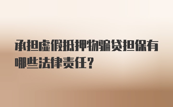 承担虚假抵押物骗贷担保有哪些法律责任?