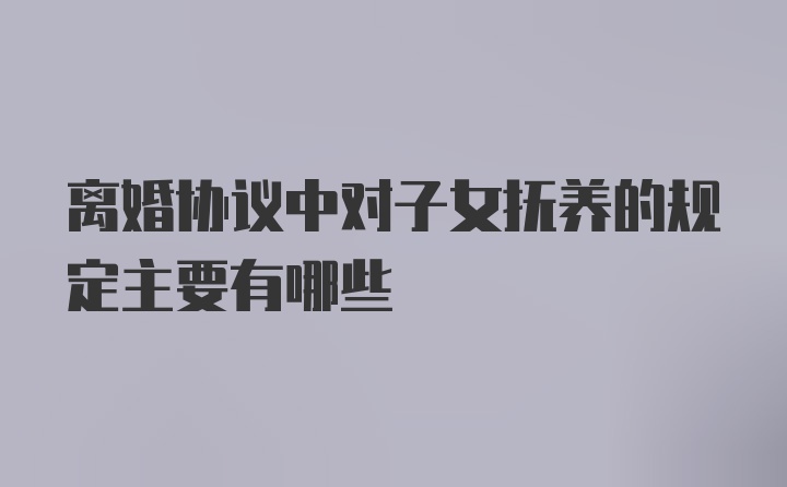 离婚协议中对子女抚养的规定主要有哪些