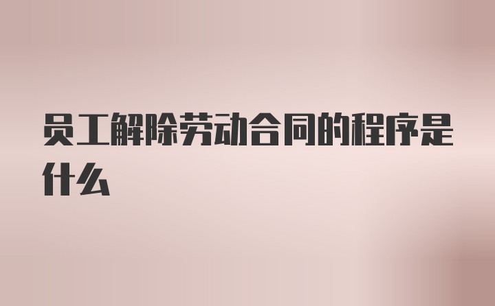 员工解除劳动合同的程序是什么