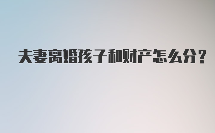 夫妻离婚孩子和财产怎么分？