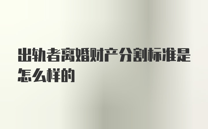 出轨者离婚财产分割标准是怎么样的