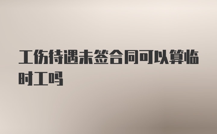 工伤待遇未签合同可以算临时工吗