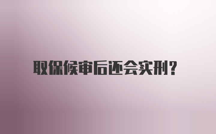 取保候审后还会实刑？