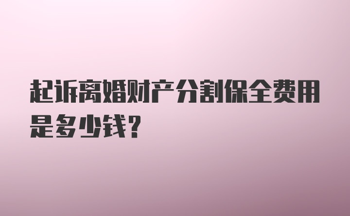 起诉离婚财产分割保全费用是多少钱？