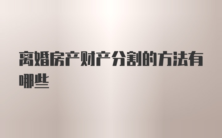 离婚房产财产分割的方法有哪些