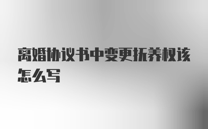 离婚协议书中变更抚养权该怎么写