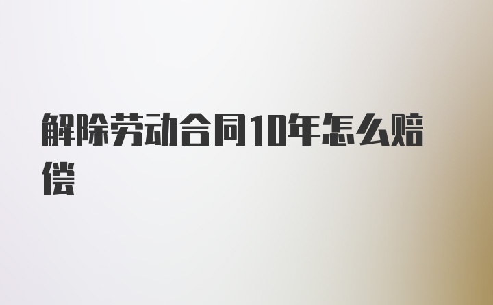 解除劳动合同10年怎么赔偿