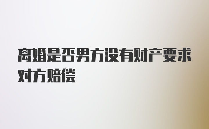 离婚是否男方没有财产要求对方赔偿