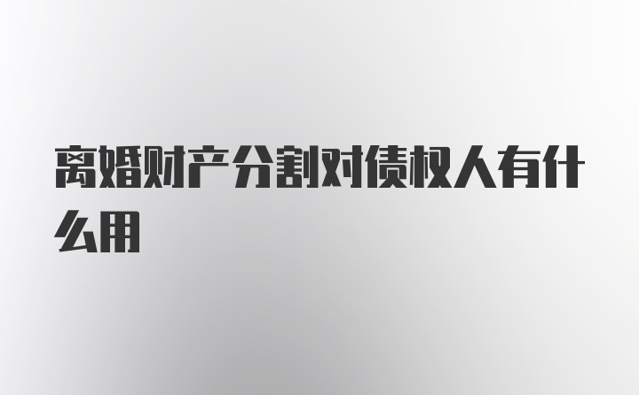 离婚财产分割对债权人有什么用