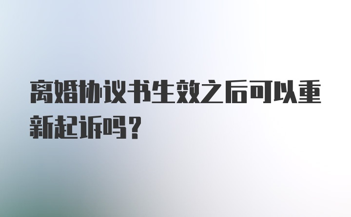 离婚协议书生效之后可以重新起诉吗？