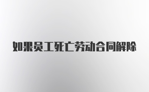 如果员工死亡劳动合同解除