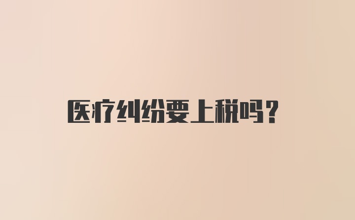 医疗纠纷要上税吗？