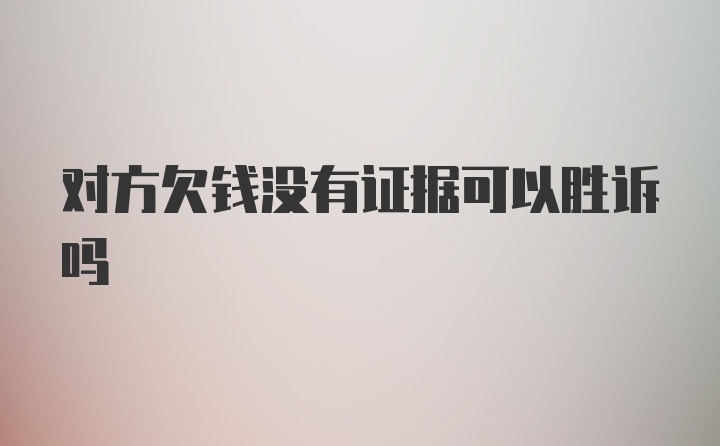 对方欠钱没有证据可以胜诉吗