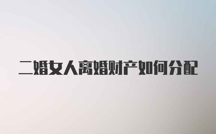 二婚女人离婚财产如何分配