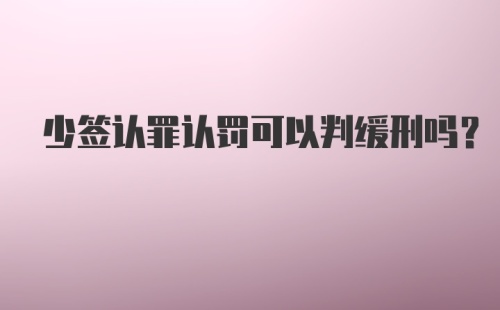 少签认罪认罚可以判缓刑吗？