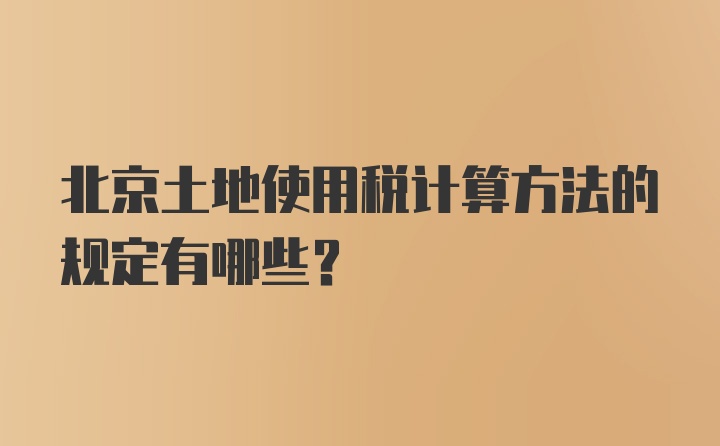 北京土地使用税计算方法的规定有哪些？