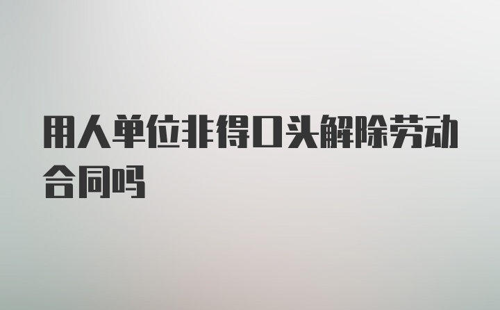 用人单位非得口头解除劳动合同吗