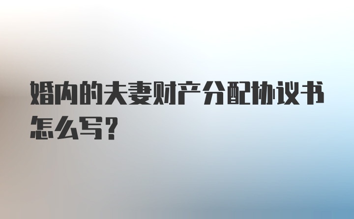 婚内的夫妻财产分配协议书怎么写？