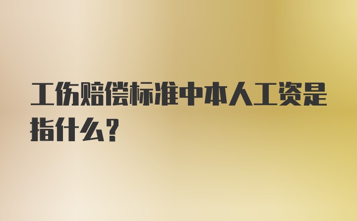 工伤赔偿标准中本人工资是指什么？