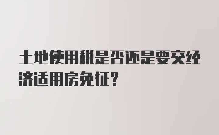 土地使用税是否还是要交经济适用房免征？